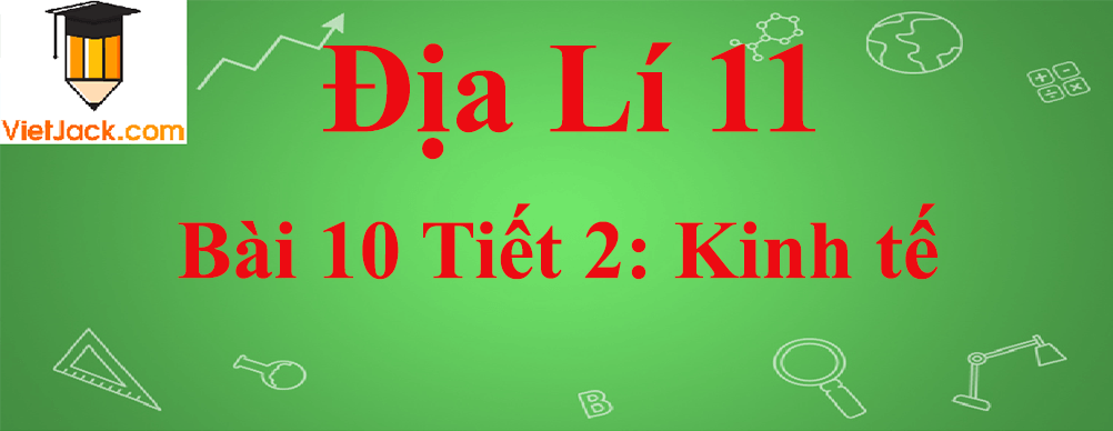 Địa lí lớp 11 Bài 10 Tiết 2: Kinh tế