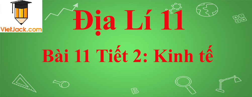 Địa lí lớp 11 Bài 11 Tiết 2: Kinh tế