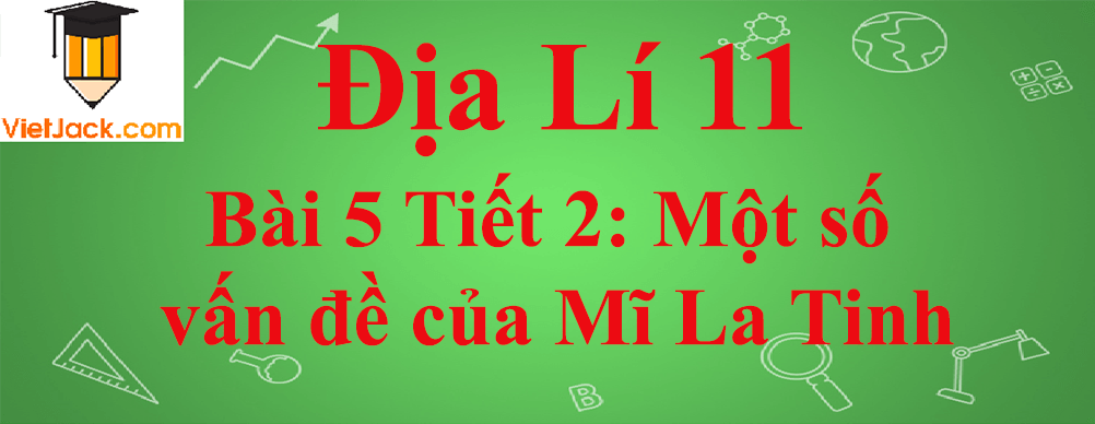 Địa lí lớp 11 Bài 5 Tiết 2: Một số vấn đề của Mĩ La Tinh