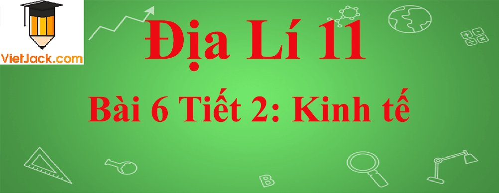 Địa lí lớp 11 Bài 6 Tiết 2: Kinh tế