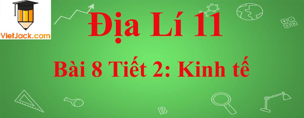 Địa lí lớp 11 Bài 8 Tiết 2: Kinh tế