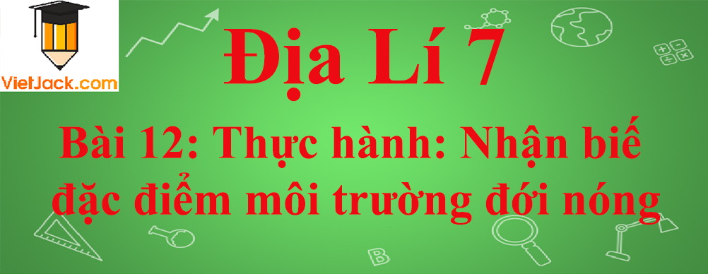 Địa lí lớp 7 Bài 12: Thực hành: Nhận biế đặc điểm môi trường đới nóng