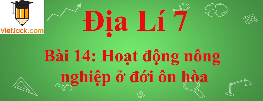 Địa lí lớp 7 Bài 14: Hoạt động nông nghiệp ở đới ôn hòa