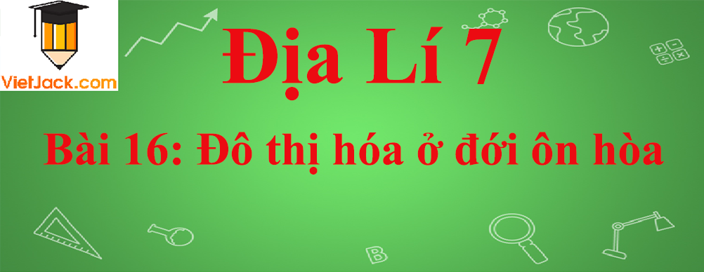 Địa lí lớp 7 Bài 16: Đô thị hóa ở đới ôn hòa