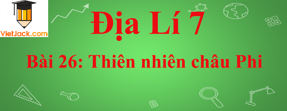 Địa lí lớp 7 Bài 26: Thiên nhiên châu Phi