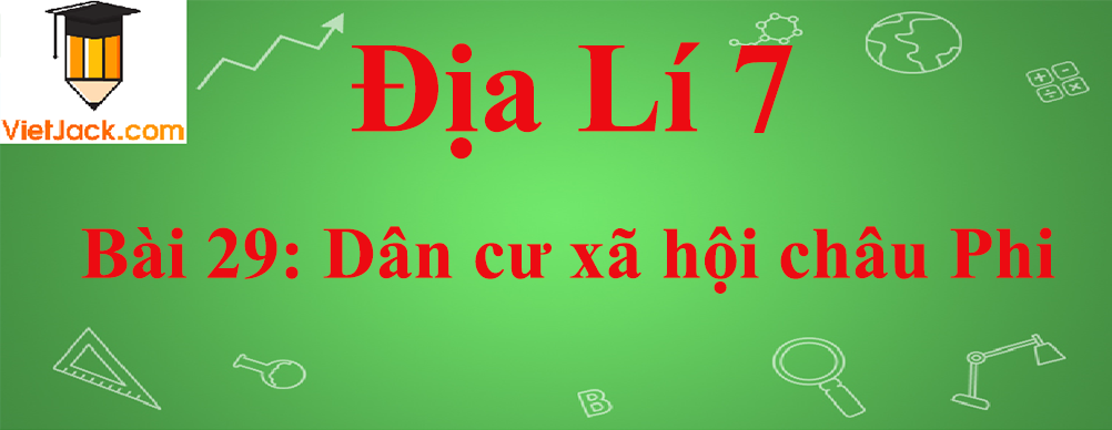 Địa lí lớp 7 Bài 29: Dân cư xã hội châu Phi