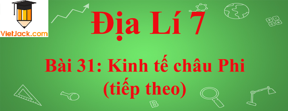 Địa lí lớp 7 Bài 31: Kinh tế châu Phi (tiếp theo)