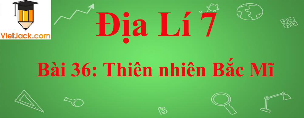 Địa lí lớp 7 Bài 36: Thiên nhiên Bắc Mĩ