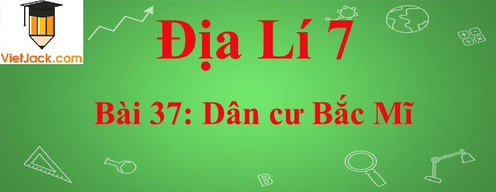 Địa lí lớp 7 Bài 37: Dân cư Bắc Mĩ