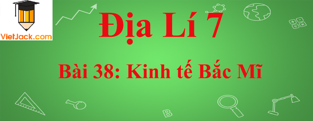 Địa lí lớp 7 Bài 38: Kinh tế Bắc Mĩ