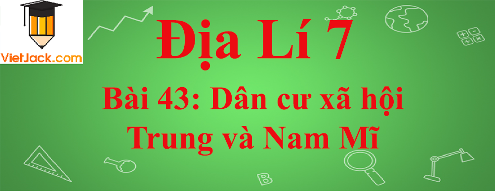 Địa lí lớp 7 Bài 43: Dân cư xã hội Trung và Nam Mĩ