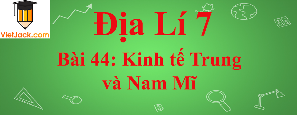 Địa lí lớp 7 Bài 44: Kinh tế Trung và Nam Mĩ