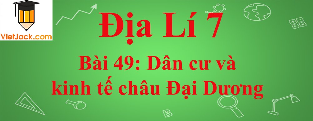 Địa lí lớp 7 Bài 49: Dân cư và kinh tế châu Đại Dương