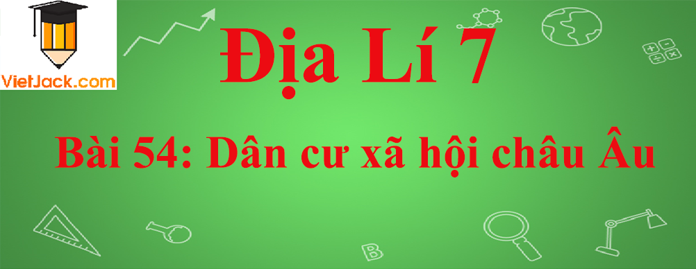 Địa lí lớp 7 Bài 54: Dân cư xã hội châu Âu