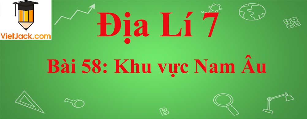 Địa lí lớp 7 Bài 58: Khu vực Nam Âu