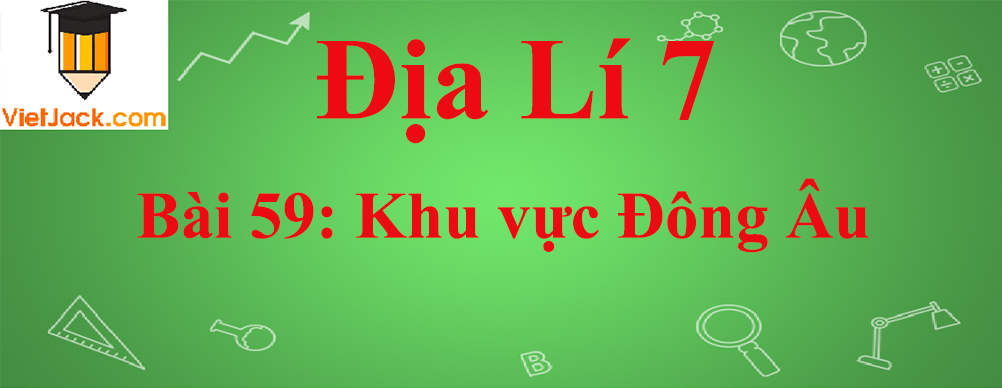 Địa lí lớp 7 Bài 59: Khu vực Đông Âu