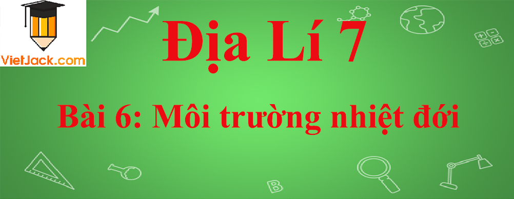 Địa lí lớp 7 Bài 6: Môi trường nhiệt đới