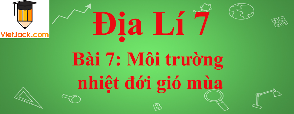 Địa lí lớp 7 Bài 7: Môi trường nhiệt đới gió mùa