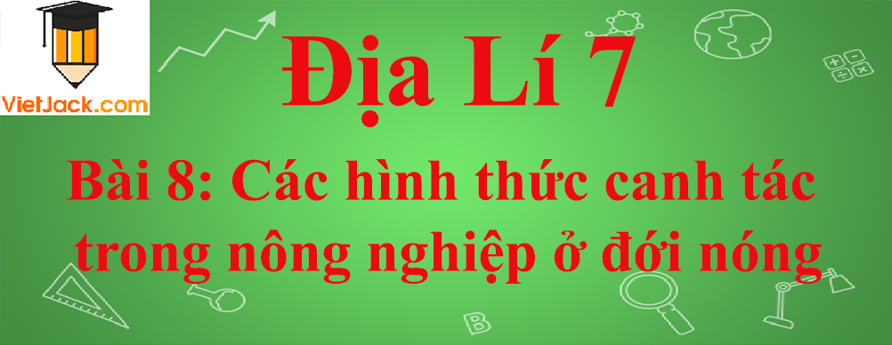 Địa lí lớp 7 Bài 8: Các hình thức canh tác trong nông nghiệp ở đới nóng