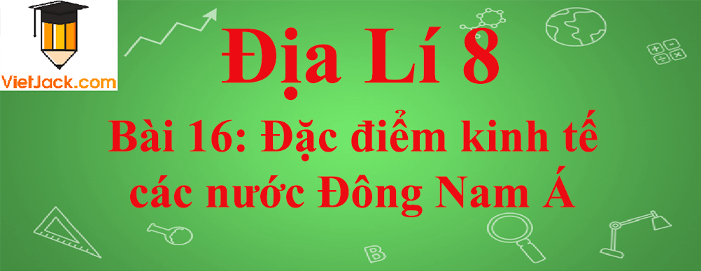 Địa lí lớp 8 Bài 16: Đặc điểm kinh tế các nước Đông Nam Á