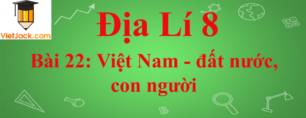 Địa lí lớp 8 Bài 22: Việt Nam - đất nước, con người