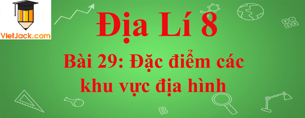 Địa lí lớp 8 Bài 29: Đặc điểm các khu vực địa hình