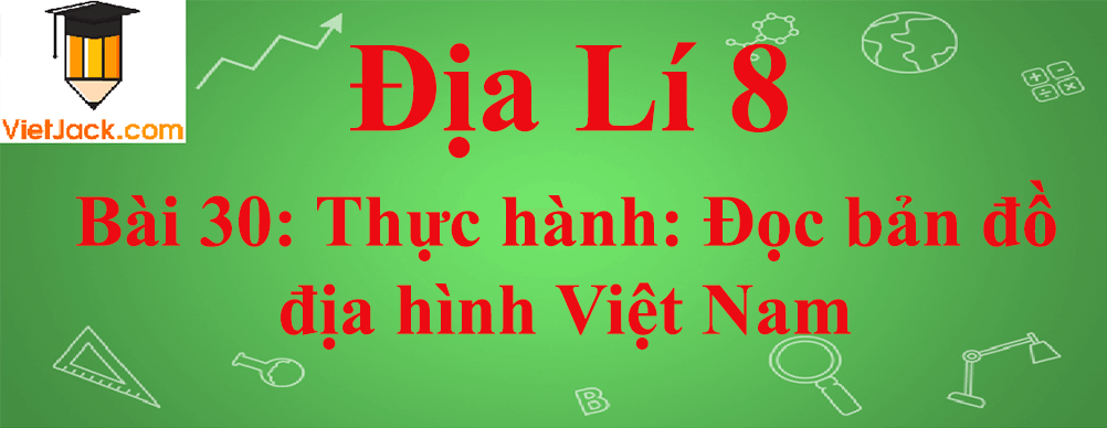 Địa lí lớp 8 Bài 30: Thực hành: Đọc bản đồ địa hình Việt Nam