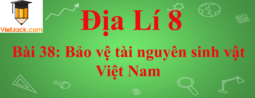 Địa lí lớp 8 Bài 38: Bảo vệ tài nguyên sinh vật Việt Nam