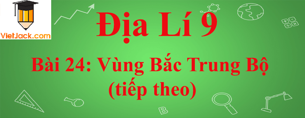 Địa lí lớp 9 Bài 24: Vùng Bắc Trung Bộ (tiếp theo)