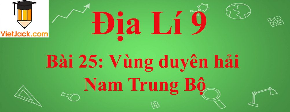 Địa lí lớp 9 Bài 25: Vùng duyên hải Nam Trung Bộ