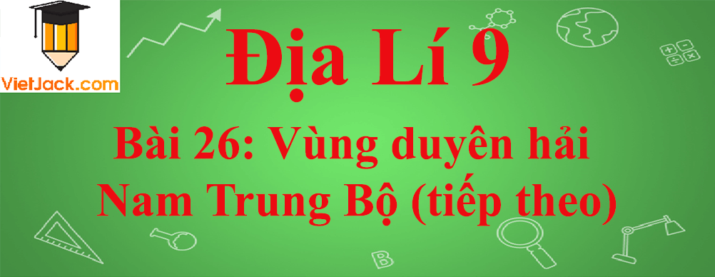 Địa lí lớp 9 Bài 26: Vùng duyên hải Nam Trung Bộ (tiếp theo)