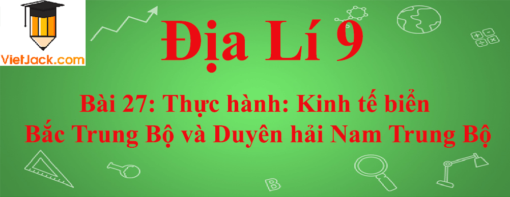 Địa lí lớp 9 Bài 27: Thực hành: Kinh tế biển Bắc Trung Bộ và Duyên hải Nam Trung Bộ