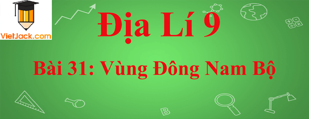 Địa lí lớp 9 Bài 31: Vùng Đông Nam Bộ