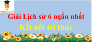 Lịch sử lớp 6 | Ngắn nhất Kết nối tri thức ngắn nhất | Giải bài tập Lịch sử 6