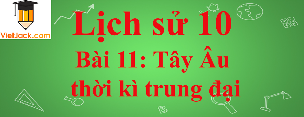 Lịch sử lớp 10 Bài 11: Tây Âu thời kì trung đại