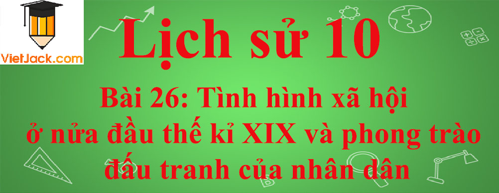 Lịch sử lớp 10 Bài 26: Tình hình xã hội ở nửa đầu thế kỉ XIX và phong trào đấu tranh của nhân dân