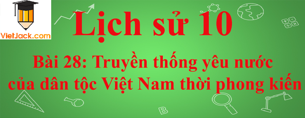Lịch sử lớp 10 Bài 28: Truyền thống yêu nước của dân tộc Việt Nam thời phong kiến