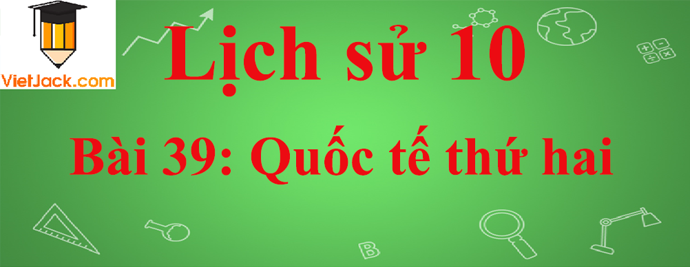 Lịch sử lớp 10 Bài 39: Quốc tế thứ hai