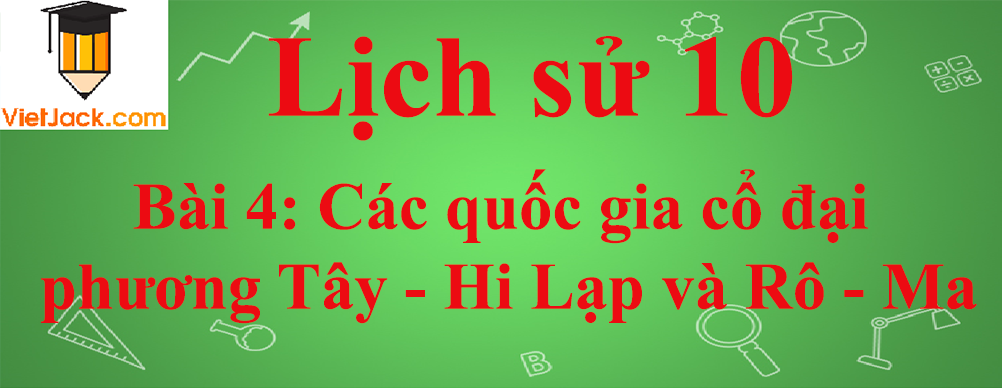 Lịch sử lớp 10 Bài 4: Các quốc gia cổ đại phương Tây - Hi Lạp và Rô - Ma