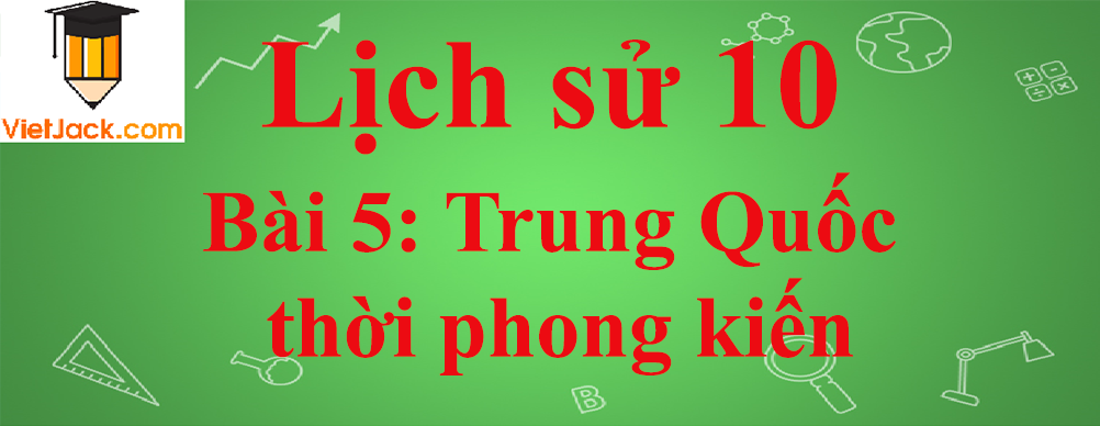 Lịch sử lớp 10 Bài 5: Trung Quốc thời phong kiến