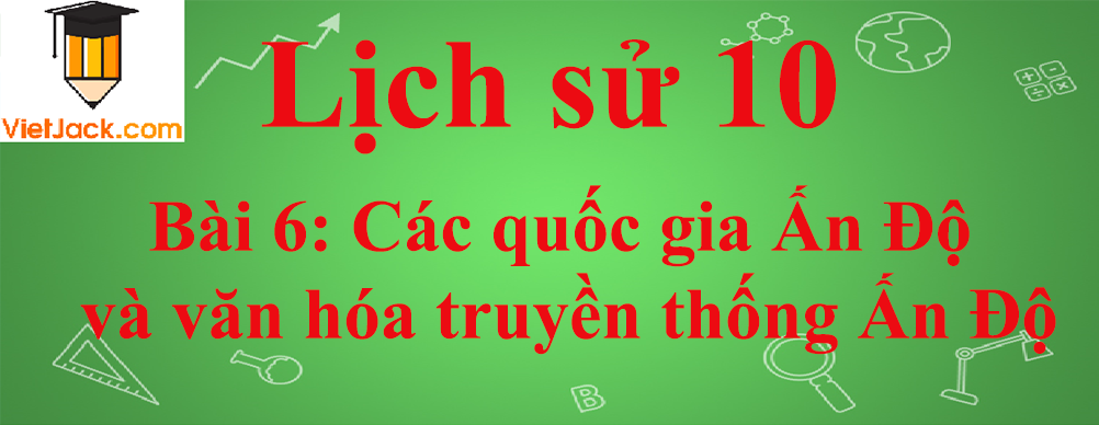 Lịch sử lớp 10 Bài 6: Các quốc gia Ấn Độ và văn hóa truyền thống Ấn Độ