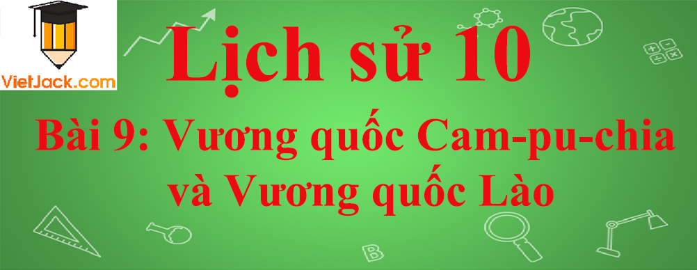 Lịch sử lớp 10 Bài 9: Vương quốc Cam-pu-chia và Vương quốc Lào