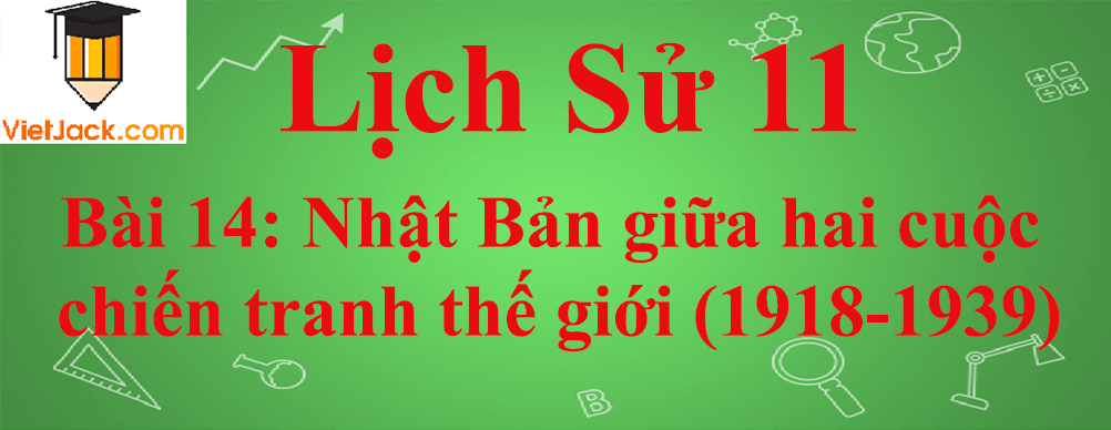 Lịch sử lớp 11 Bài 14: Nhật Bản giữa hai cuộc chiến tranh thế giới (1918-1939)