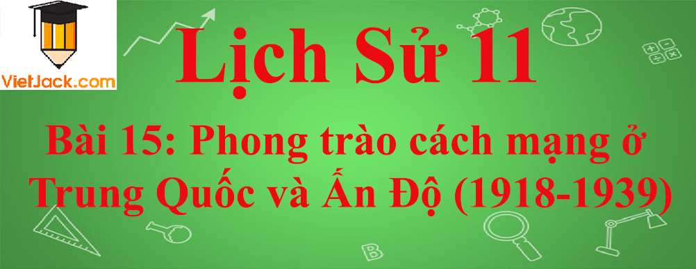 Lịch sử lớp 11 Bài 15: Phong trào cách mạng ở Trung Quốc và Ấn Độ (1918-1939)