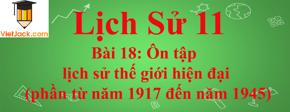 Lịch sử lớp 11 Bài 18: Ôn tập lịch sử thế giới hiện đại (phần từ năm 1917 đến năm 1945)