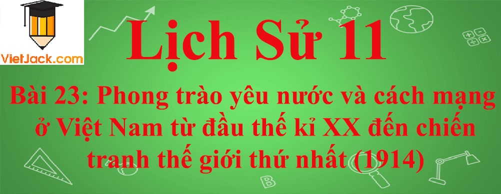 Lịch sử lớp 11 Bài 23: Phong trào yêu nước và cách mạng ở Việt Nam từ đầu thế kỉ 20 đến chiến tranh thế giới thứ nhất (1914)