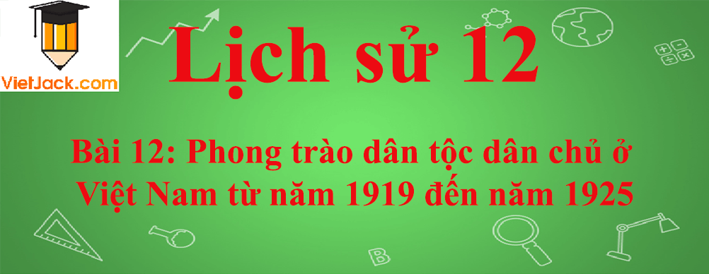 Lịch sử lớp 12 Bài 12: Phong trào dân tộc dân chủ ở Việt Nam từ năm 1919 đến năm 1925