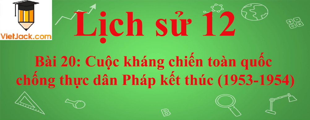 Lịch sử lớp 12 Bài 20: Cuộc kháng chiến toàn quốc chống thực dân Pháp kết thúc (1953-1954)