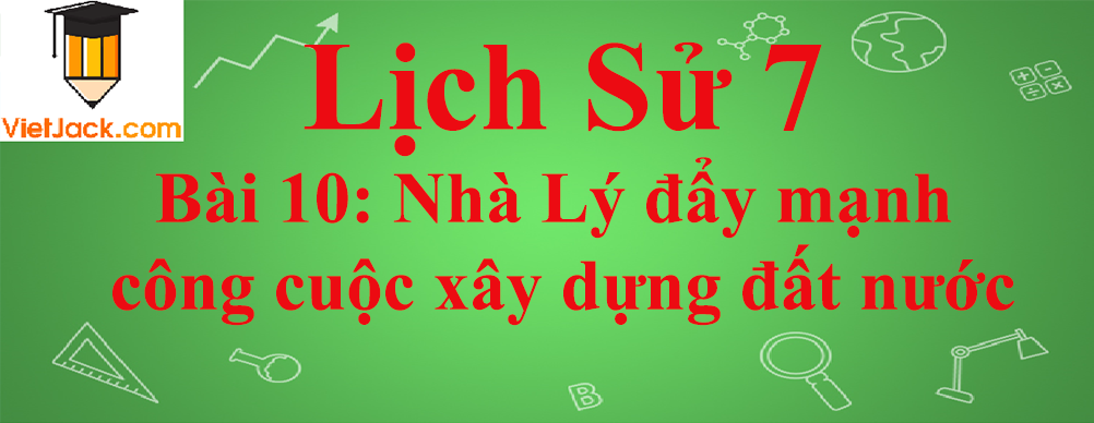 Lịch sử lớp 7 Bài 10: Nhà Lý đẩy mạnh công cuộc xây dựng đất nước