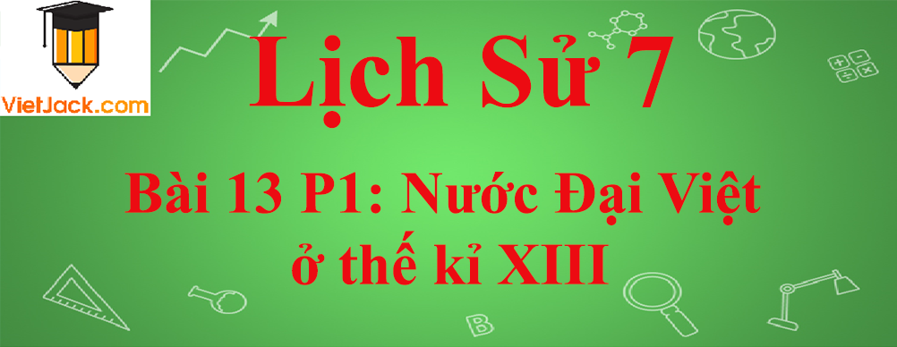 Lịch sử lớp 7 Bài 13 phần 1: Nước Đại Việt ở thế kỉ XIII